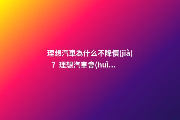 理想汽車為什么不降價(jià)？理想汽車會(huì)降價(jià)嗎？？